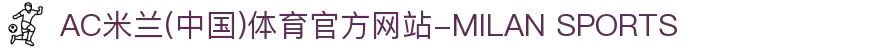 AC米兰(中国)体育官方网站-MILAN SPORTS